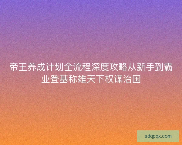 帝王养成计划全流程深度攻略从新手到霸业登基称雄天下权谋治国