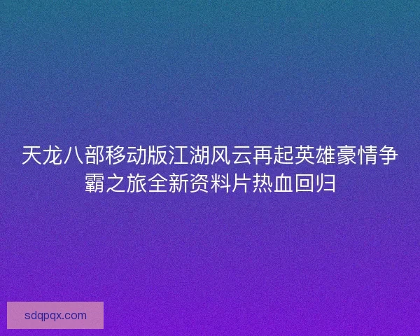 天龙八部移动版江湖风云再起英雄豪情争霸之旅全新资料片热血回归