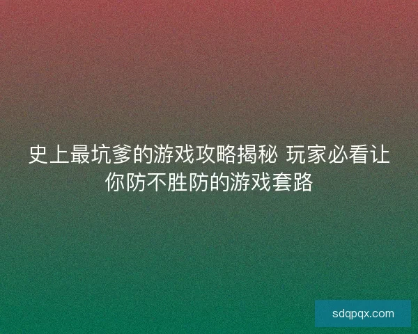史上最坑爹的游戏攻略揭秘 玩家必看让你防不胜防的游戏套路